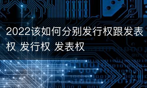 2022该如何分别发行权跟发表权 发行权 发表权