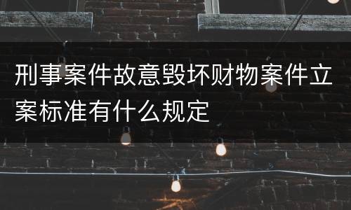 刑事案件故意毁坏财物案件立案标准有什么规定
