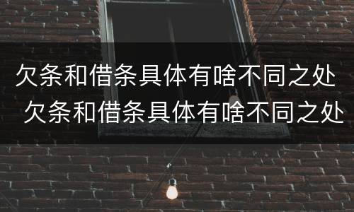 欠条和借条具体有啥不同之处 欠条和借条具体有啥不同之处怎么写