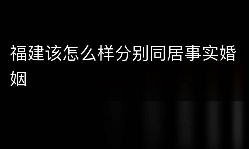 福建该怎么样分别同居事实婚姻
