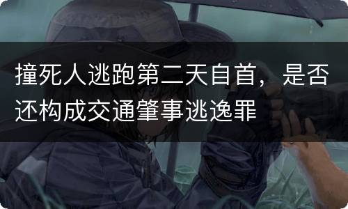 撞死人逃跑第二天自首，是否还构成交通肇事逃逸罪