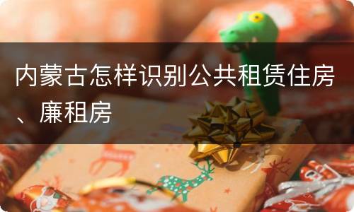 内蒙古怎样识别公共租赁住房、廉租房