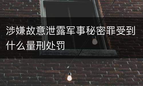 涉嫌故意泄露军事秘密罪受到什么量刑处罚