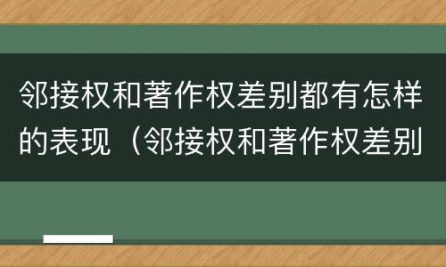 邻接权和著作权差别都有怎样的表现（邻接权和著作权差别都有怎样的表现方式）