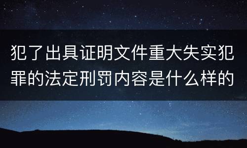 犯了出具证明文件重大失实犯罪的法定刑罚内容是什么样的