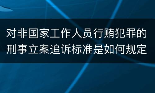对非国家工作人员行贿犯罪的刑事立案追诉标准是如何规定