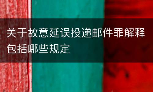 关于故意延误投递邮件罪解释包括哪些规定