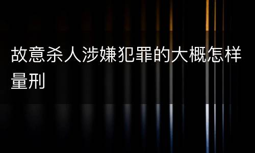 故意杀人涉嫌犯罪的大概怎样量刑