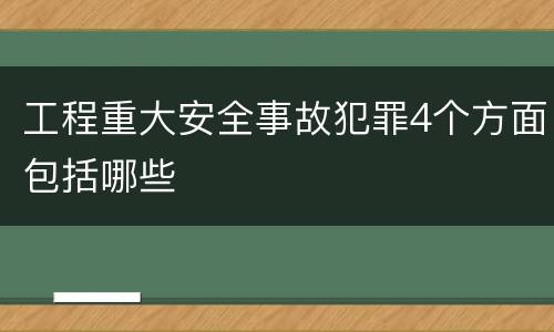 工程重大安全事故犯罪4个方面包括哪些