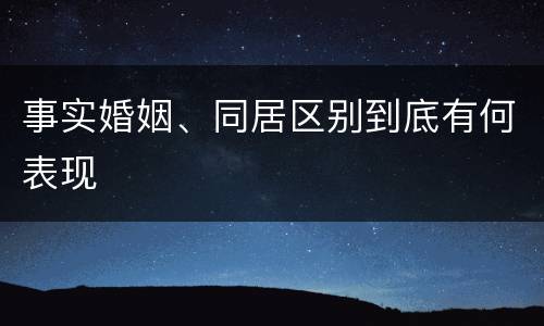 事实婚姻、同居区别到底有何表现