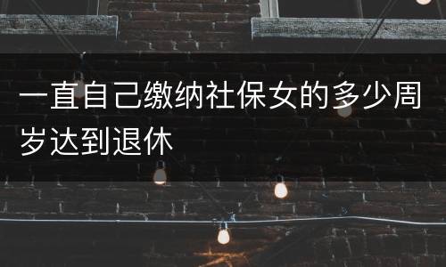 一直自己缴纳社保女的多少周岁达到退休