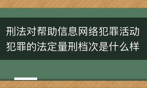 刑法对帮助信息网络犯罪活动犯罪的法定量刑档次是什么样的