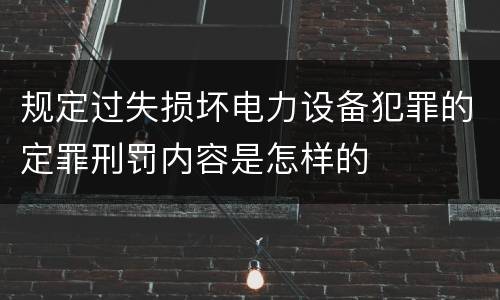 规定过失损坏电力设备犯罪的定罪刑罚内容是怎样的