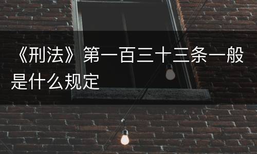 《刑法》第一百三十三条一般是什么规定