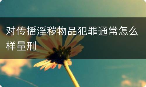 对传播淫秽物品犯罪通常怎么样量刑