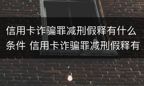 信用卡诈骗罪减刑假释有什么条件 信用卡诈骗罪减刑假释有什么条件嘛
