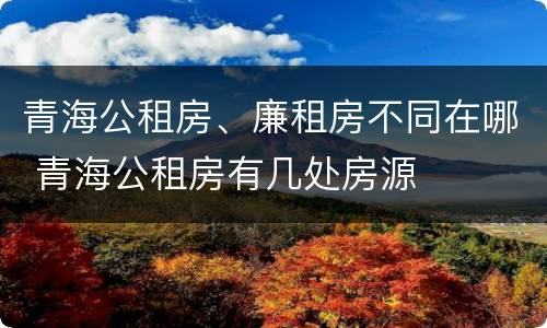 青海公租房、廉租房不同在哪 青海公租房有几处房源