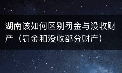 湖南该如何区别罚金与没收财产（罚金和没收部分财产）