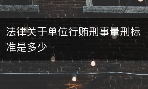 法律关于单位行贿刑事量刑标准是多少