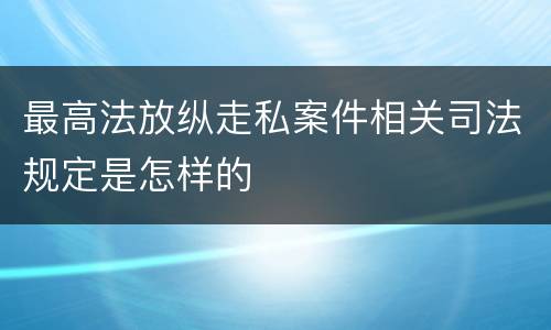 最高法放纵走私案件相关司法规定是怎样的
