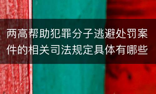 两高帮助犯罪分子逃避处罚案件的相关司法规定具体有哪些重要内容