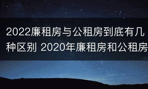 2022廉租房与公租房到底有几种区别 2020年廉租房和公租房的区别