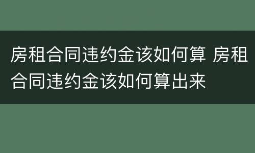 房租合同违约金该如何算 房租合同违约金该如何算出来