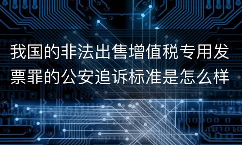 我国的非法出售增值税专用发票罪的公安追诉标准是怎么样规定