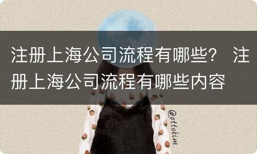 注册上海公司流程有哪些？ 注册上海公司流程有哪些内容