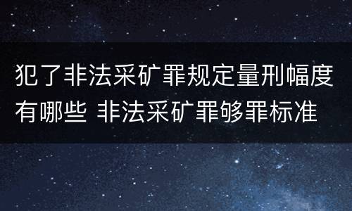 犯了非法采矿罪规定量刑幅度有哪些 非法采矿罪够罪标准