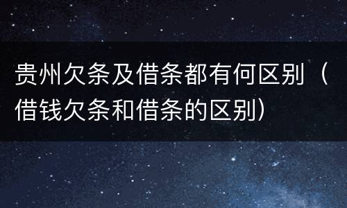 贵州欠条及借条都有何区别（借钱欠条和借条的区别）