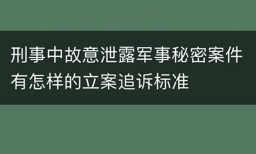 刑事中故意泄露军事秘密案件有怎样的立案追诉标准