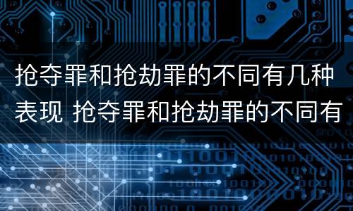 抢夺罪和抢劫罪的不同有几种表现 抢夺罪和抢劫罪的不同有几种表现