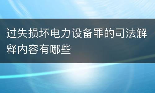 过失损坏电力设备罪的司法解释内容有哪些