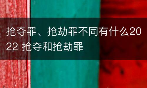 抢夺罪、抢劫罪不同有什么2022 抢夺和抢劫罪