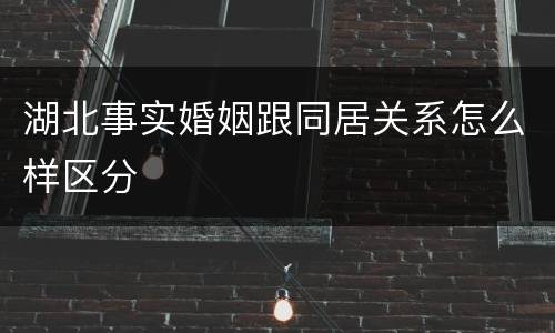 湖北事实婚姻跟同居关系怎么样区分