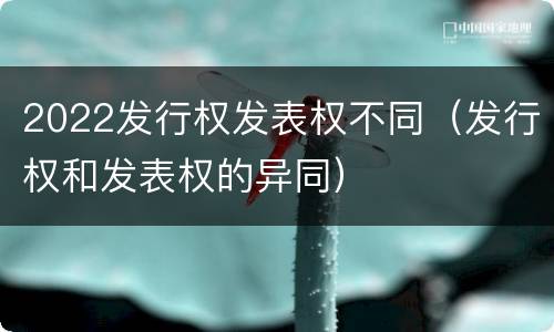 2022发行权发表权不同（发行权和发表权的异同）