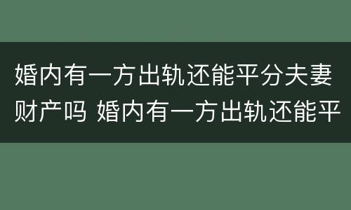 婚内有一方出轨还能平分夫妻财产吗 婚内有一方出轨还能平分夫妻财产吗