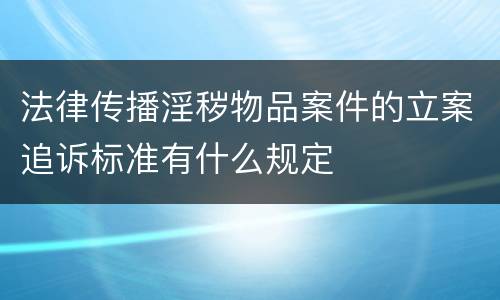 法律传播淫秽物品案件的立案追诉标准有什么规定