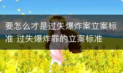 要怎么才是过失爆炸案立案标准 过失爆炸罪的立案标准