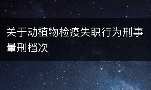 关于动植物检疫失职行为刑事量刑档次
