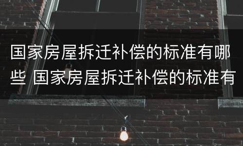 国家房屋拆迁补偿的标准有哪些 国家房屋拆迁补偿的标准有哪些规定