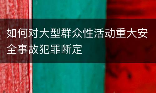 如何对大型群众性活动重大安全事故犯罪断定