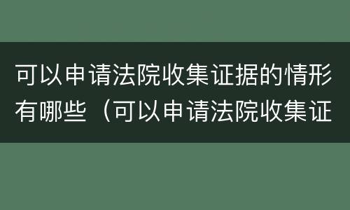 可以申请法院收集证据的情形有哪些（可以申请法院收集证据的情形有哪些种类）