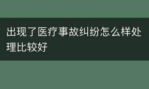出现了医疗事故纠纷怎么样处理比较好
