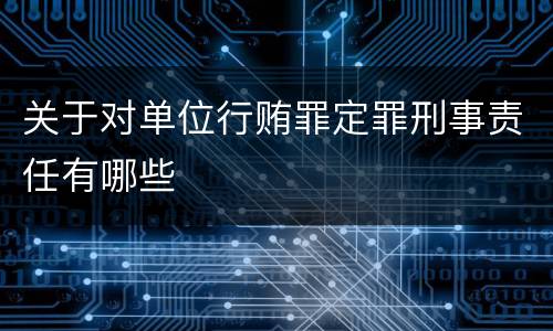 关于对单位行贿罪定罪刑事责任有哪些