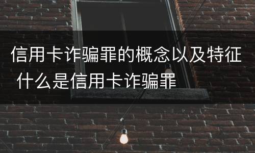 信用卡诈骗罪的概念以及特征 什么是信用卡诈骗罪