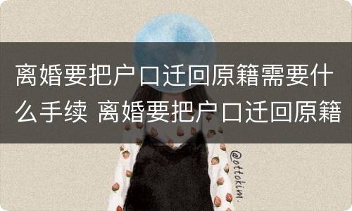 离婚要把户口迁回原籍需要什么手续 离婚要把户口迁回原籍需要什么手续和证件