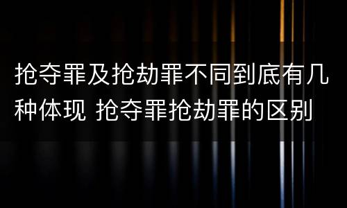 抢夺罪及抢劫罪不同到底有几种体现 抢夺罪抢劫罪的区别
