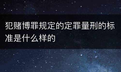 犯赌博罪规定的定罪量刑的标准是什么样的